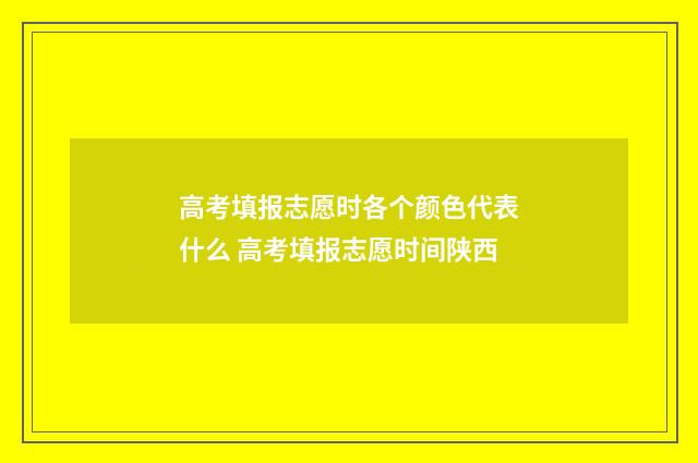 高考填报志愿时各个颜色代表什么 高考填报志愿时间陕西