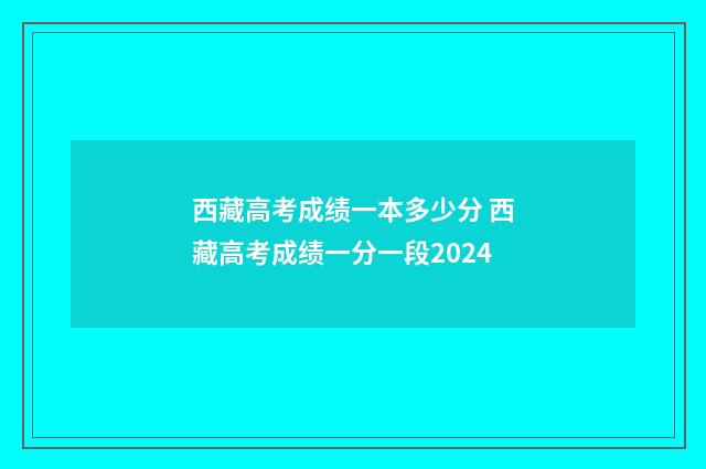 西藏高考成绩一本多少分 西藏高考成绩一分一段2024