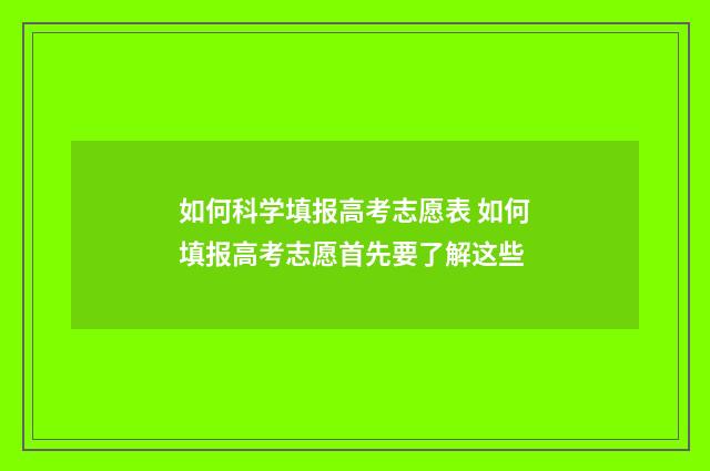 如何科学填报高考志愿表 如何填报高考志愿首先要了解这些