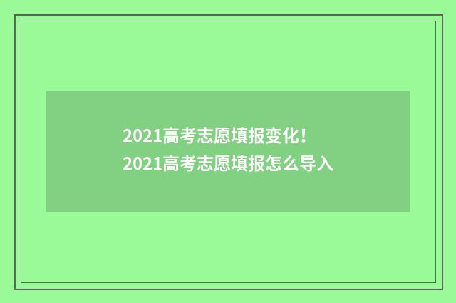 2021高考志愿填报变化！ 2021高考志愿填报怎么导入