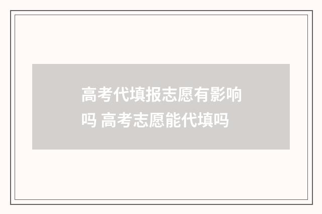 高考代填报志愿有影响吗 高考志愿能代填吗