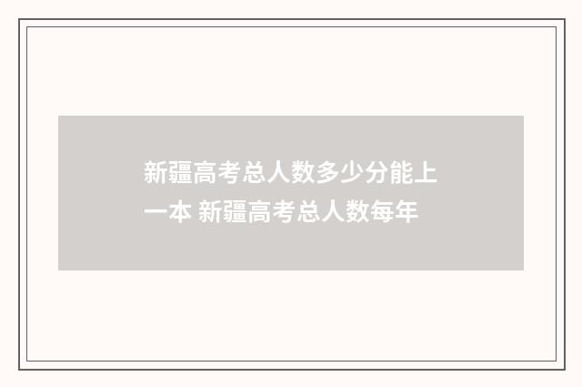 新疆高考总人数多少分能上一本 新疆高考总人数每年