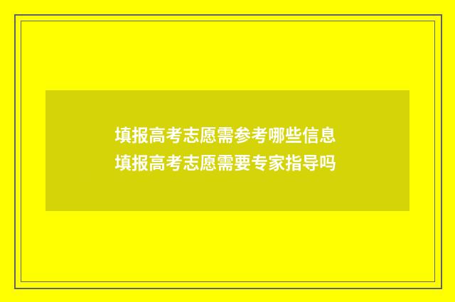 填报高考志愿需参考哪些信息 填报高考志愿需要专家指导吗