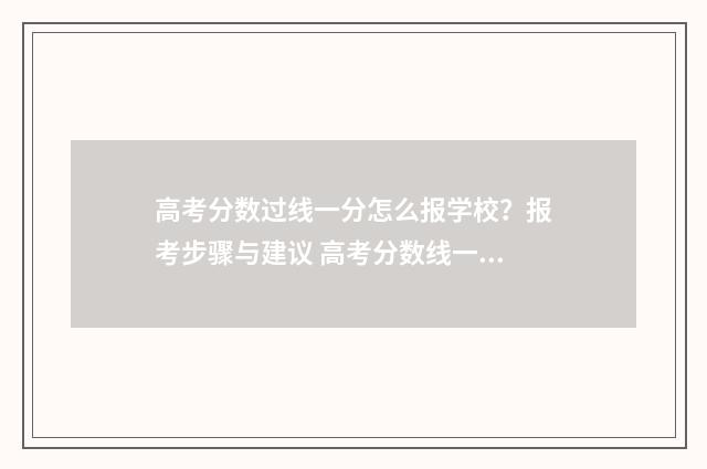高考分数过线一分怎么报学校？报考步骤与建议 高考分数线一般什么时候公布