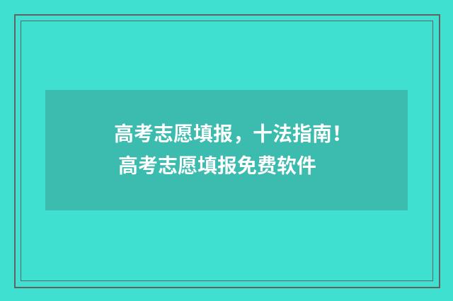 高考志愿填报，十法指南！ 高考志愿填报免费软件