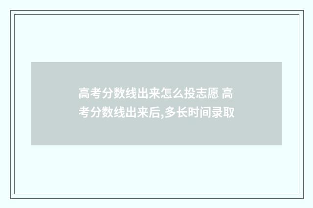 高考分数线出来怎么投志愿 高考分数线出来后,多长时间录取