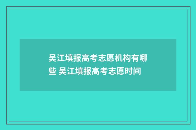 吴江填报高考志愿机构有哪些 吴江填报高考志愿时间