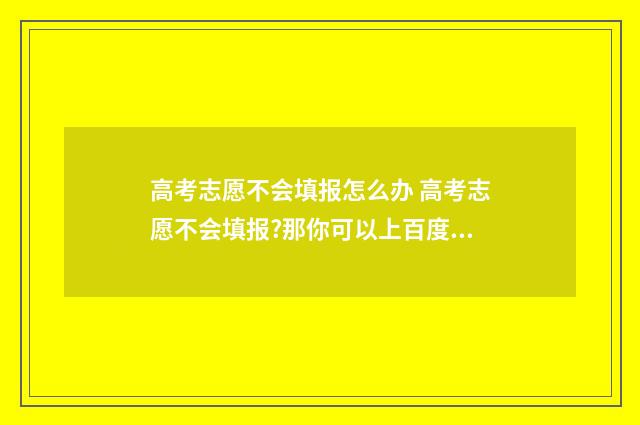 高考志愿不会填报怎么办 高考志愿不会填报?那你可以上百度看看