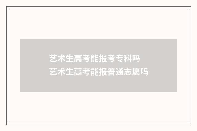 艺术生高考能报考专科吗 艺术生高考能报普通志愿吗