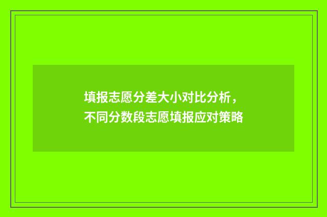 填报志愿分差大小对比分析，不同分数段志愿填报应对策略