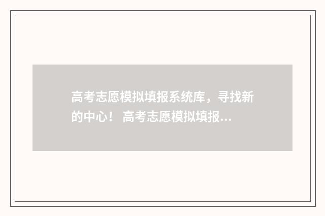 高考志愿模拟填报系统库，寻找新的中心！ 高考志愿模拟填报系统官网
