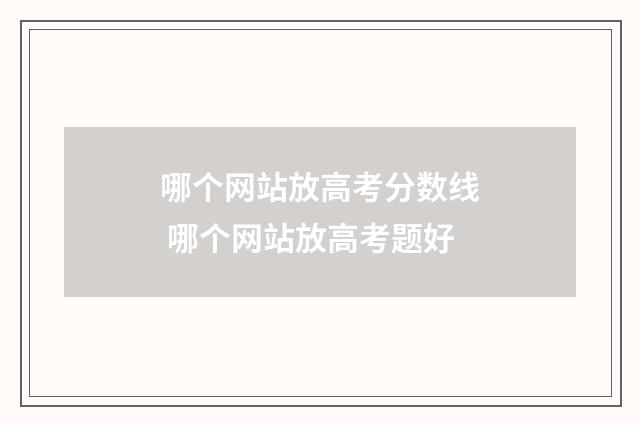 哪个网站放高考分数线 哪个网站放高考题好