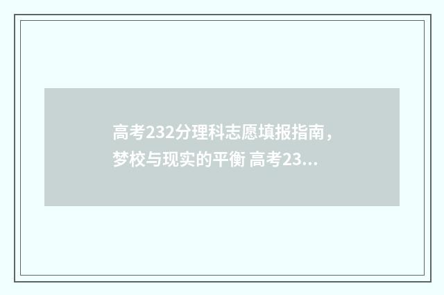 高考232分理科志愿填报指南，梦校与现实的平衡 高考232分能上什么大学