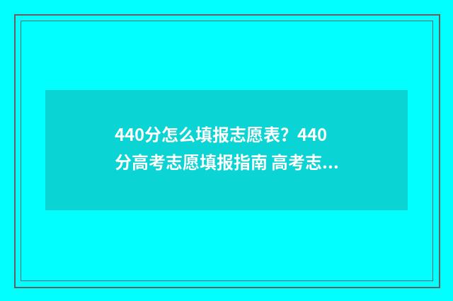 440分怎么填报志愿表？440分高考志愿填报指南 高考志愿填报440