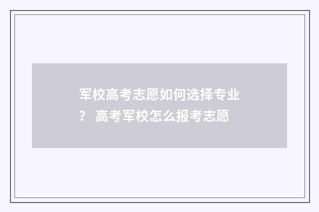 军校高考志愿如何选择专业？ 高考军校怎么报考志愿