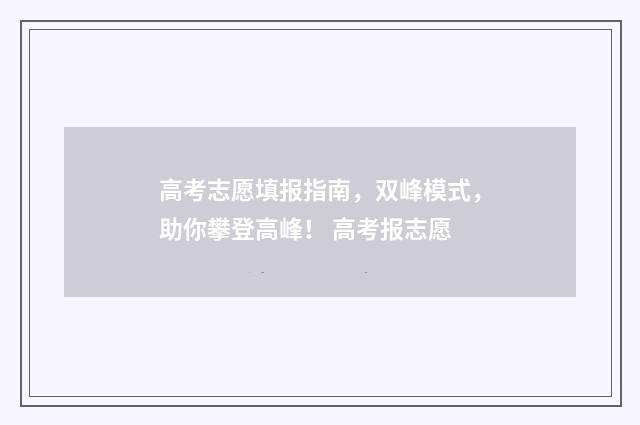 高考志愿填报指南，双峰模式，助你攀登高峰！ 高考报志愿