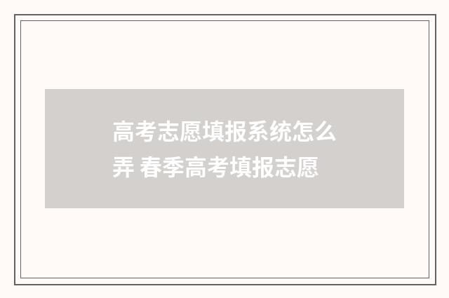 高考志愿填报系统怎么弄 春季高考填报志愿