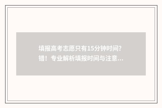 填报高考志愿只有15分钟时间？错！专业解析填报时间与注意事项 填报高考志愿只需要短信验证码吗