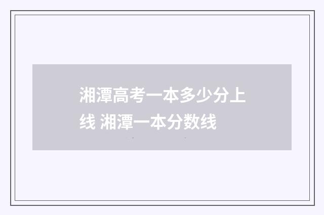 湘潭高考一本多少分上线 湘潭一本分数线