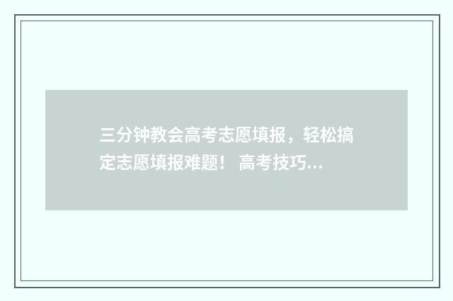 三分钟教会高考志愿填报，轻松搞定志愿填报难题！ 高考技巧视频