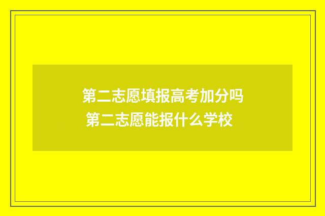 第二志愿填报高考加分吗 第二志愿能报什么学校