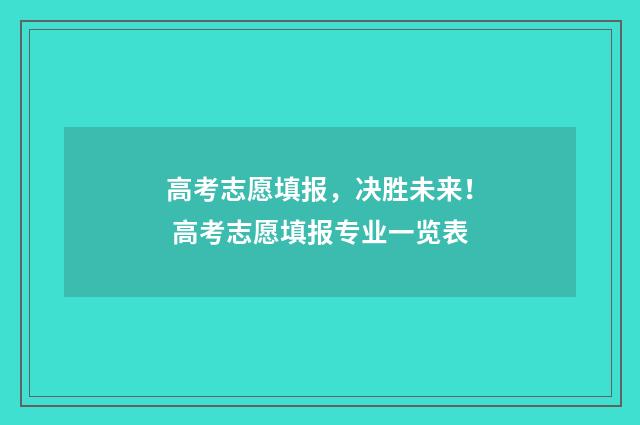 高考志愿填报，决胜未来！ 高考志愿填报专业一览表