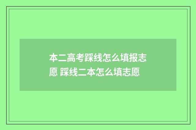 本二高考踩线怎么填报志愿 踩线二本怎么填志愿