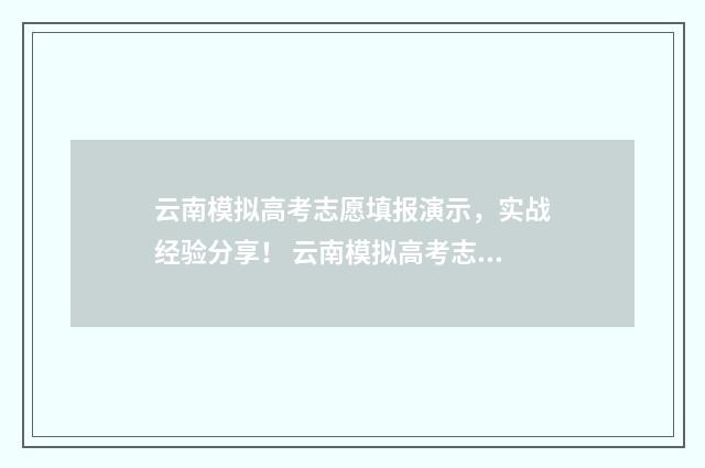 云南模拟高考志愿填报演示，实战经验分享！ 云南模拟高考志愿填报系统官网登录