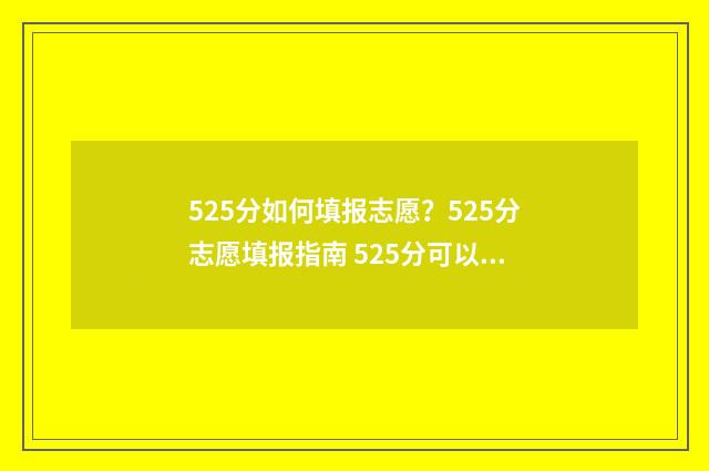 525分如何填报志愿？525分志愿填报指南 525分可以报什么学校