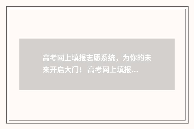 高考网上填报志愿系统，为你的未来开启大门！ 高考网上填报志愿的密码忘了怎么办