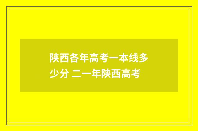 陕西各年高考一本线多少分 二一年陕西高考