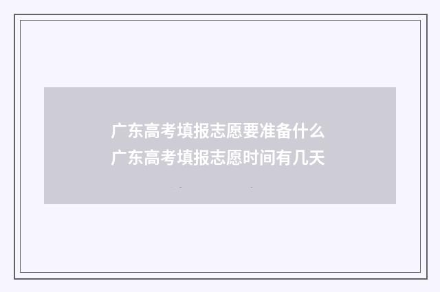 广东高考填报志愿要准备什么 广东高考填报志愿时间有几天