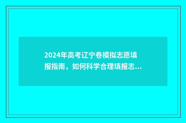 2024年高考辽宁卷模拟志愿填报指南，如何科学合理填报志愿？ 2024年高考辽宁省状元
