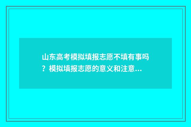 山东高考模拟填报志愿不填有事吗？模拟填报志愿的意义和注意事项 山东高考模拟填报志愿入口官网