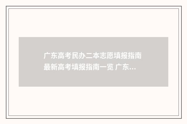 广东高考民办二本志愿填报指南 最新高考填报指南一览 广东省民办二本排名