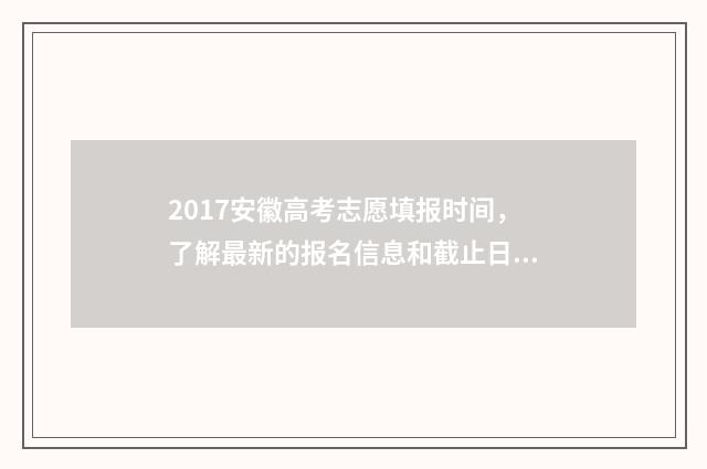 2017安徽高考志愿填报时间，了解最新的报名信息和截止日期！ 安徽省2017年高考状元是谁