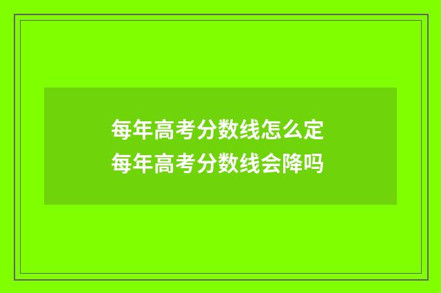 每年高考分数线怎么定 每年高考分数线会降吗