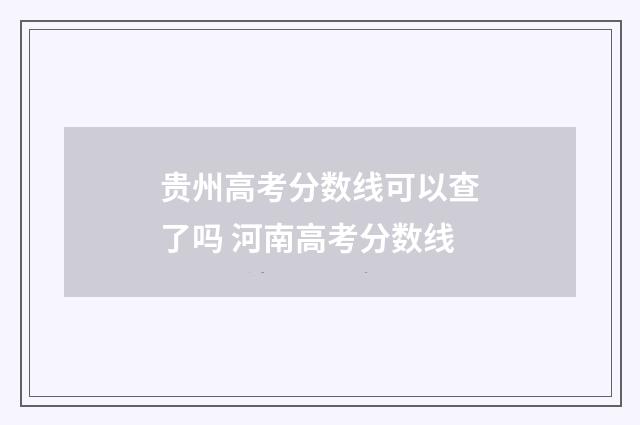 贵州高考分数线可以查了吗 河南高考分数线