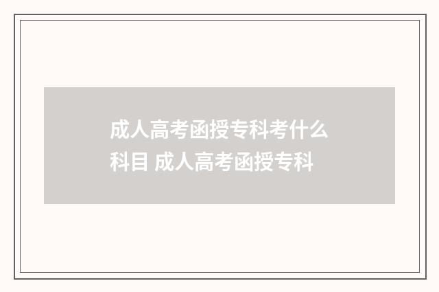 成人高考函授专科考什么科目 成人高考函授专科