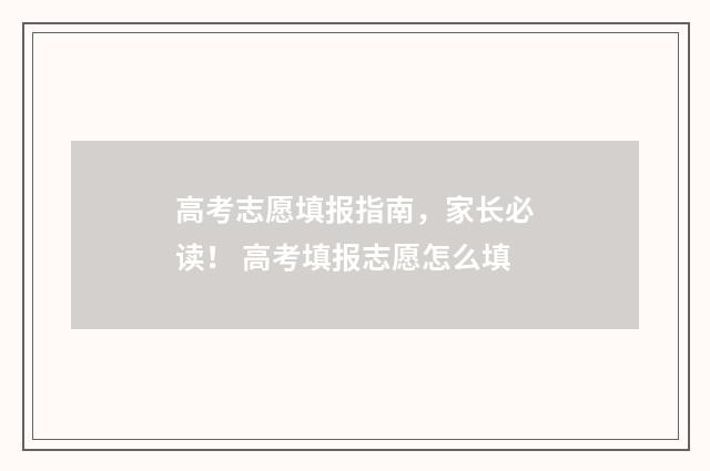 高考志愿填报指南，家长必读！ 高考填报志愿怎么填