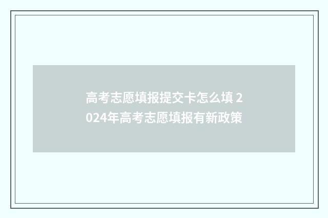 高考志愿填报提交卡怎么填 2024年高考志愿填报有新政策