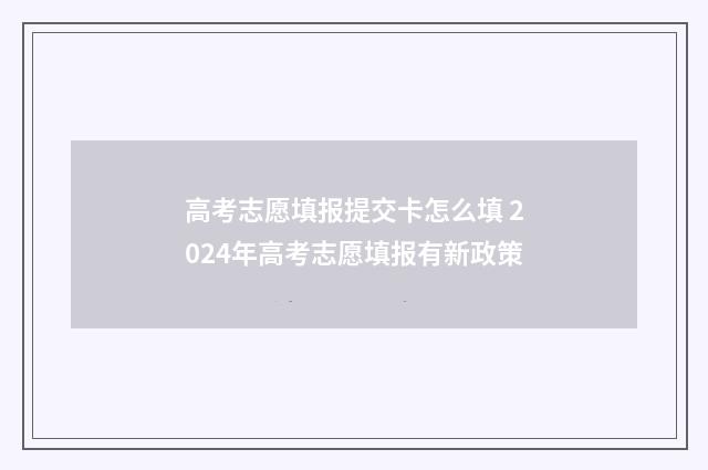 高考志愿填报提交卡怎么填 2024年高考志愿填报有新政策