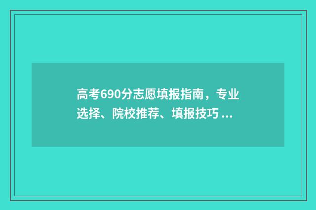 高考690分志愿填报指南，专业选择、院校推荐、填报技巧 高考690分怎么考