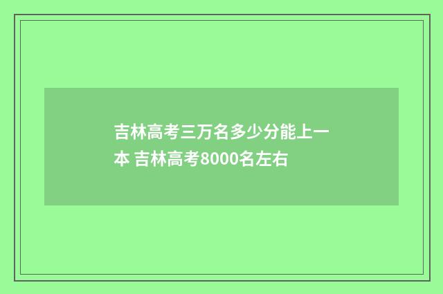 吉林高考三万名多少分能上一本 吉林高考8000名左右