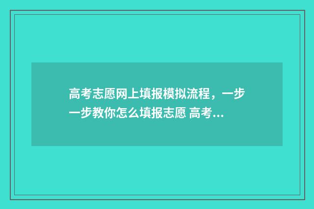 高考志愿网上填报模拟流程，一步一步教你怎么填报志愿 高考志愿网上填报开始