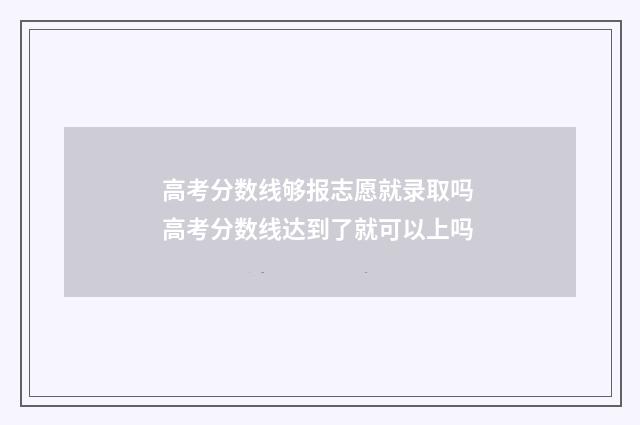 高考分数线够报志愿就录取吗 高考分数线达到了就可以上吗
