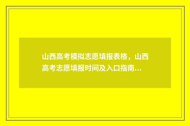 山西高考模拟志愿填报表格，山西高考志愿填报时间及入口指南 山西高考模拟志愿填报