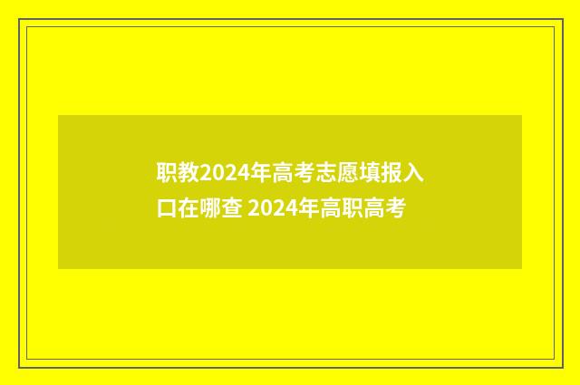 职教2024年高考志愿填报入口在哪查 2024年高职高考