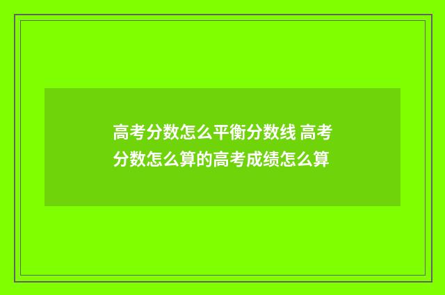 高考分数怎么平衡分数线 高考分数怎么算的高考成绩怎么算