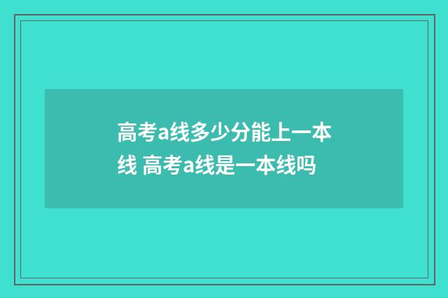 高考a线多少分能上一本线 高考a线是一本线吗